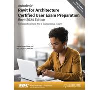 Autodesk Revit for Architecture Certified User Exam Preparation (Revit 2024 Edition) : Focused Review for a Successful Exam