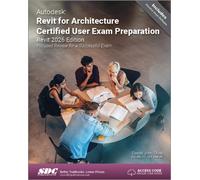Autodesk Revit for Architecture Certified User Exam Preparation (Revit 2026 Edition) : Focused Review for a Successful Exam