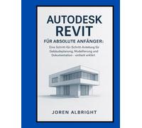 AUTODESK REVIT FÜR ABSOLUTE ANFÄNGER: Eine Schritt-für-Schritt-Anleitung für Gebäudeplanung, Modellierung und Dokumentation - einfach erklärt