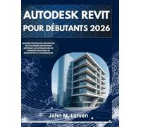 AUTODESK REVIT POUR DÉBUTANTS 2026: UN GUIDE PRATIQUE DE CONCEPTION 3D ET DE MODÉLISATION POUR MAÎTRISER LES INFORMATIONS DE CONSTRUCTION POUR LES ARCHITECTES ET LES INGÉNIEURS