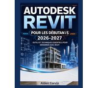 AUTODESK REVIT POUR LES DÉBUTANTS 2026-2027: OUTILS ET TECHNIQUES ESSENTIELS POUR DÉMARRER AVEC REVIT
