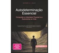 Autodeterminação Essencial: Conquiste a Liberdade Pessoal e a Autonomia na Vida (Desenvolvimento pessoal)