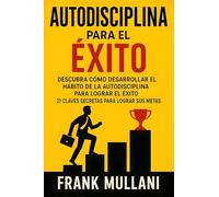 Autodisciplina Para el Exito - Descubra Como Desarrollar el Hábito de la Autodisciplina Para Lograr el Exito: 21 Claves Secretas Para Lograr sus Metas: Volume 8 (Pensamiento Positivo)