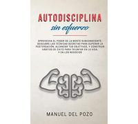 Autodisciplina sin esfuerzo: Aprovecha el poder de la mente subconsciente. Descubre las técnicas secretas para superar la postergación, alcanzar tus ... para triunfar en la vida, y en los negocios