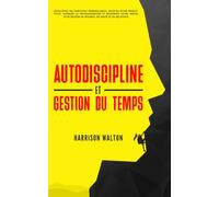 Autodiscipline et gestion du temps: Développez des habitudes inébranlables, boostez votre productivité, vainquez la procrastination et renforcez votre ... pour un état d’esprit résilient)