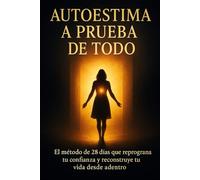 AUTOESTIMA A PRUEBA DE TODO: El método de 28 días para reprogramar tu confianza y vivir sin límites