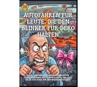 Autofahren für Leute, die den Blinker für Deko halten: Das ultimative Überlebenshandbuch für Lenkradbeißer, Mittelspur-Camper und alle, die im Stau ... (Unnützes Wissen - Humor mit Nebenwirkungen)