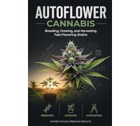 Autoflower Cannabis: Breeding, Growing, and Harvesting Fast-Flowering Strains