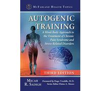 Autogenic Training: A Mind-Body Approach to the Treatment of Chronic Pain Syndrome and Stress-Related Disorders, 3d ed. (McFarland Health Topics)