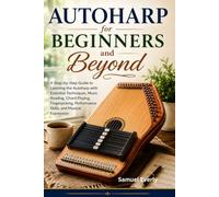 Autoharp for Beginners and Beyond: A Step-by-Step Guide to Learning the Autoharp with Essential Techniques, Music Reading, Chord Playing, Fingerpicking, Performance Skills, and Musical Expression