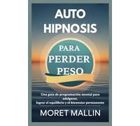 AUTOHIPNOSIS PARA PERDER PESO: Una guía de programación mental para adelgazar, lograr el equilibrio y el bienestar permanente