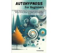 Autohypnosis for Beginners: Simple, Step-by-Step Techniques and Guided Scripts to Relieve Anxiety, Break Bad Habits, and Achieve Your Goals.