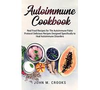 Autoimmune Cookbook: Real Food Recipes for The Autoimmune Paleo Protocol Delicious Recipes Designed Specifically to Heal Autoimmune Disorders