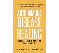 Autoimmune Disease Healing: God's Nutritional Wellness: Discover the Path to Health through Faith, Nutrition, and Healthy Living