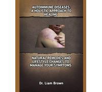 AUTOIMMUNE DISEASES: A HOLISTIC APPROACH TO HEALING: NATURAL REMEDIES AND LIFESTYLE CHANGES TO MANAGE YOUR SYMPTOMS