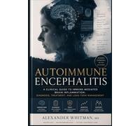 AUTOIMMUNE ENCEPHALITIS: A Clinical Guide to Immune-Mediated Brain Inflammation: Diagnosis, Treatment, and Long-Term Management