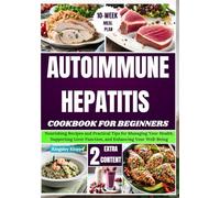 Autoimmune Hepatitis Cookbook For Beginners: Nourishing Recipes and Practical Tips for Managing Your Health, Supporting Liver Function, and Enhancing Your Well-Being