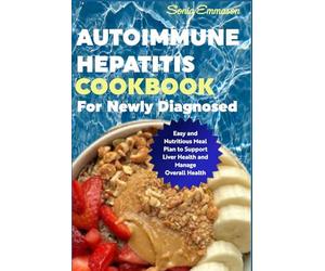 Autoimmune Hepatitis Cookbook for Newly Diagnosed: Easy and Nutritious Meal Plan to Support Liver Health and Manage Overall Health