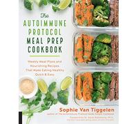 The Autoimmune Protocol Meal Prep Cookbook: Weekly Meal Plans and Nourishing Recipes That Make Eating Healthy Quick & Easy