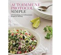Autoimmune Protocol Simple : 150 Nourishing Anti-Inflammatory Recipes for Healing