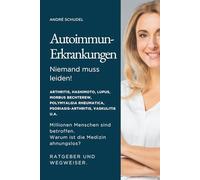 Autoimmunerkrankungen - Niemand muss leiden! Millionen Menschen sind betroffen. Warum ist die Medizin ahnungslos? Ratgeber und Wegweiser für alle ... Rheumatica, Psoriasis, Vaskultis u.a.