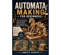 Automata Making for Beginners: A Step-by-Step Guide to Designing and Building Mechanical Models, Kinetic Sculptures, and Moving Toys from Scratch