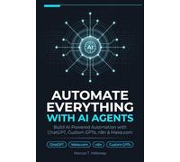 Automate Everything with AI Agents: Build No-Code Systems for Workflow Automation, Task Automation, and Business Productivity Using ChatGPT, Custom GPTs, n8n & Make.com