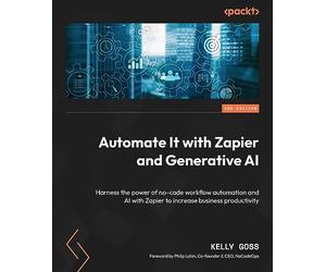 Automate It with Zapier and Generative AI: Harness the power of no-code workflow automation and AI with Zapier to increase business productivity