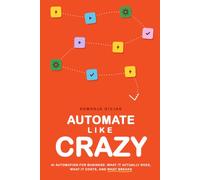 Automate Like Crazy: AI Automation for Business: What It Can Actually Do, What It Really Costs, and What Breaks. Lessons from 27 Years of Automating Everything.
