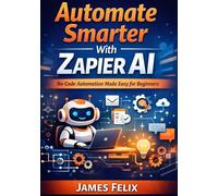 Automate Smarter With Zapier Ai: No-Code Automation Made Easy for Beginners