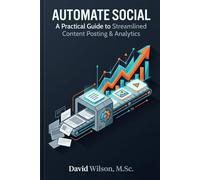 Automate Social: A Practical Guide to Streamlined Content Posting & Analytics: How to Design, Build, and Scale Automated Social Media Workflows That Save Time and Drive Results