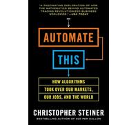 Automate This: How Algorithms Took Over Our Markets, Our Jobs, and the World