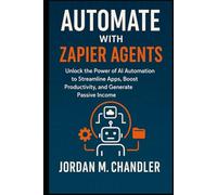 Automate with Zapier Agents Unlock the Power of AI Automation to Streamline Apps, Boost Productivity, and Generate Passive Income (AI Agentic Automation Guide)