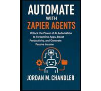 Automate with Zapier Agents Unlock the Power of AI Automation to Streamline Apps, Boost Productivity, and Generate Passive Income (AI Agentic Automation Guide)