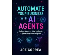 Automate Your Business With AI Agents: Sales, Support, Marketing & Operations on Autopilot: 4 (The No-Code AI Agent Builder)