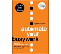 Automate Your Busywork: Do Less, Achieve More, and Save Your Brain for the Big Stuff