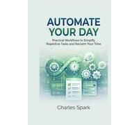 Automate Your Day: Practical Workflows to Simplify Repetitive Tasks and Reclaim Your Time