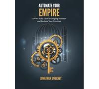 Automate Your Empire: How to Build a Self-Managing Business and Reclaim Your Freedom