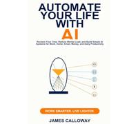Automate Your Life with AI: Reclaim Your Time, Reduce Mental Load, and Build Simple AI Systems for Work, Home, Email, Money, and Daily Productivity