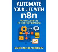 Automate Your Life with n8n: From Beginner to Expert in Automation: Real-World Examples, Exercises, and Practical Use Cases