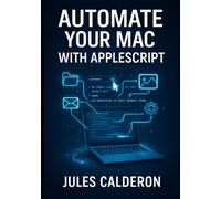 AUTOMATE YOUR MAC WITH APPLESCRIPT: Eliminate repetitive tasks by scripting Finder, Mail, Photos, and system workflows with English-like commands