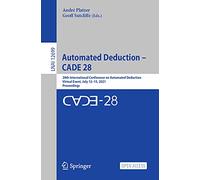 Automated Deduction - CADE 28: 28th International Conference on Automated Deduction, Virtual Event, July 12-15, 2021, Proceedings: 12699 (Lecture Notes in Computer Science, 12699)