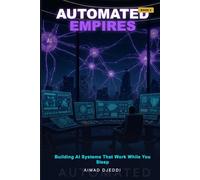 Automated Empires: Building AI Systems That Work While You Sleep (The AI Wealth Revolution Series)