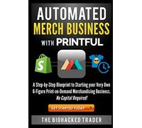 Automated Merch Business with Printful: A Step-by-Step Blueprint to Starting your Very Own 6-Figure Print-on-Demand Merchandising Business. No Capital Required!