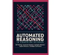 AUTOMATED REASONING IN COMPUTER SCIENCE: SAT Solving Constraint Systems Symbolic Methods Logical Inference and Intelligent Verification