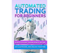 Automated Trading For Beginners: Develop Efficient Trading Robots, Become an AlgoTrader and Unlock Your Time