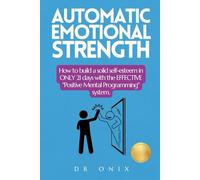 AUTOMATIC EMOTIONAL STRENGTH: How to build a solid self-esteem in ONLY 21 days with the EFFECTIVE "Positive Mental Programming" system.