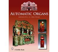 Automatic Organs: A Guide to the Mechanical Organ, Orchestrion, Barrel Organ, Fairground, Dancehall & Street Organ, Musical Clock, and Organette
