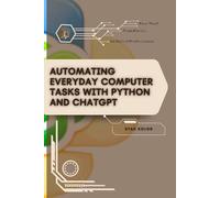 Automating Everyday Computer Tasks with Python and ChatGPT: Your Road from Novice to Skilled Professional
