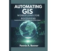 Automating Gis Workflows For Beginners: Practical Steps to Simplify Mapping and Data Analysis